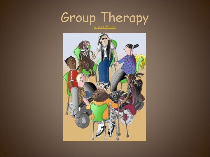 Group Therapy START @ 9: 56 