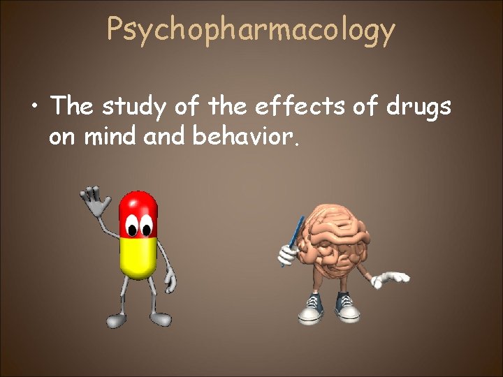 Psychopharmacology • The study of the effects of drugs on mind and behavior. 