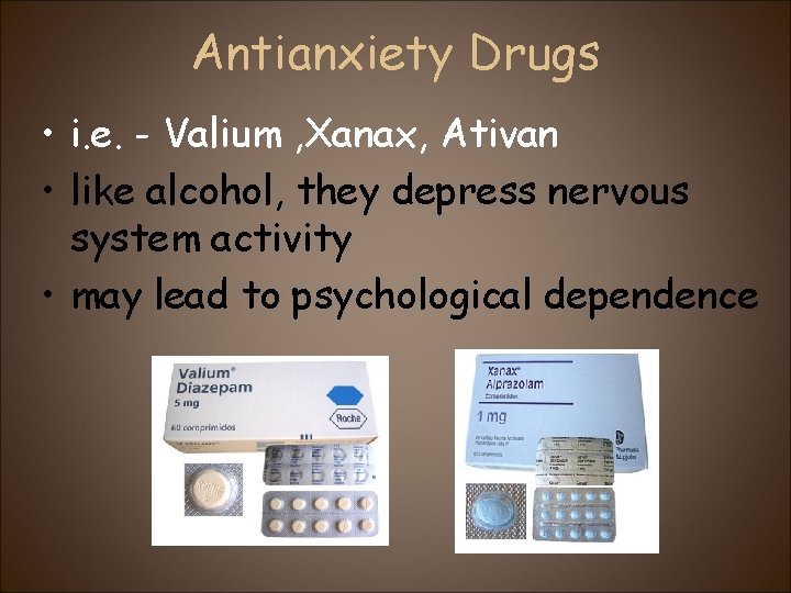 Antianxiety Drugs • i. e. - Valium , Xanax, Ativan • like alcohol, they