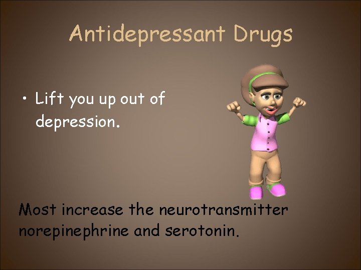 Antidepressant Drugs • Lift you up out of depression. Most increase the neurotransmitter norepinephrine