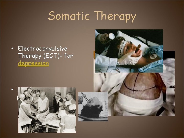 Somatic Therapy • Electroconvulsive Therapy (ECT)- for depression • Psychosurgury lobotomy 