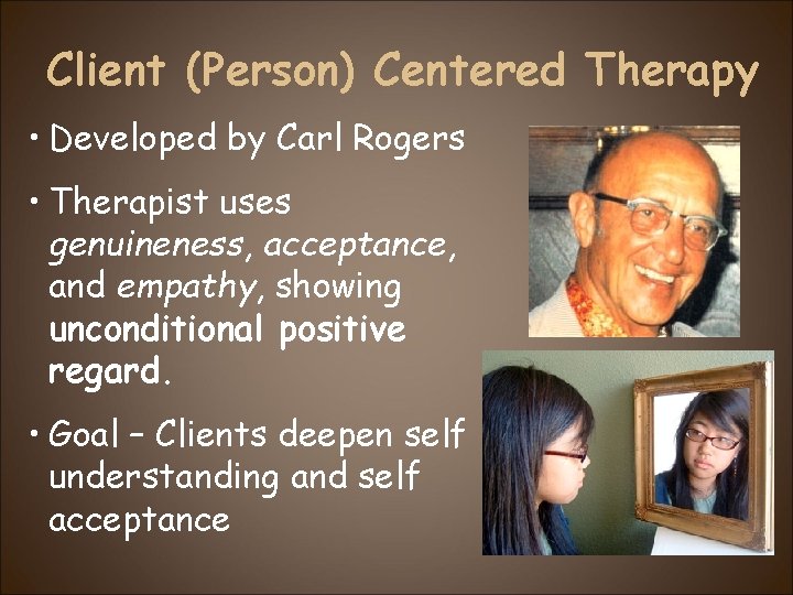 Client (Person) Centered Therapy • Developed by Carl Rogers • Therapist uses genuineness, acceptance,