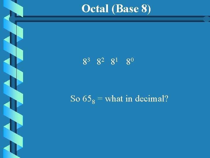 Octal (Base 8) 83 82 81 80 So 658 = what in decimal? 