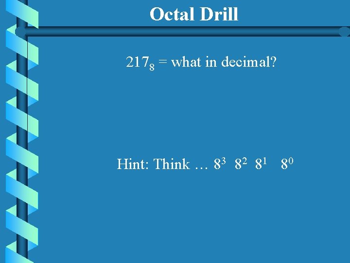 Octal Drill 2178 = what in decimal? Hint: Think … 83 82 81 80