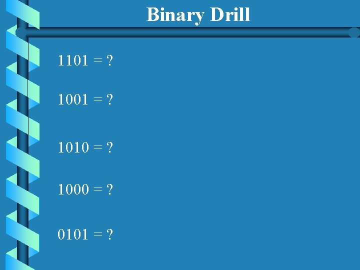 Binary Drill 1101 = ? 1010 = ? 1000 = ? 0101 = ? Binary Drill 1101 = ? 1010 = ? 1000 = ? 0101 = ?