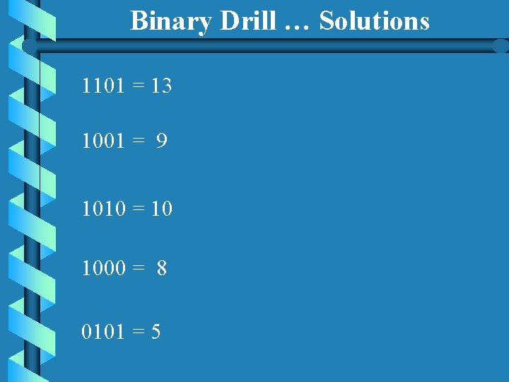 Binary Drill … Solutions 1101 = 13 1001 = 9 1010 = 10 1000