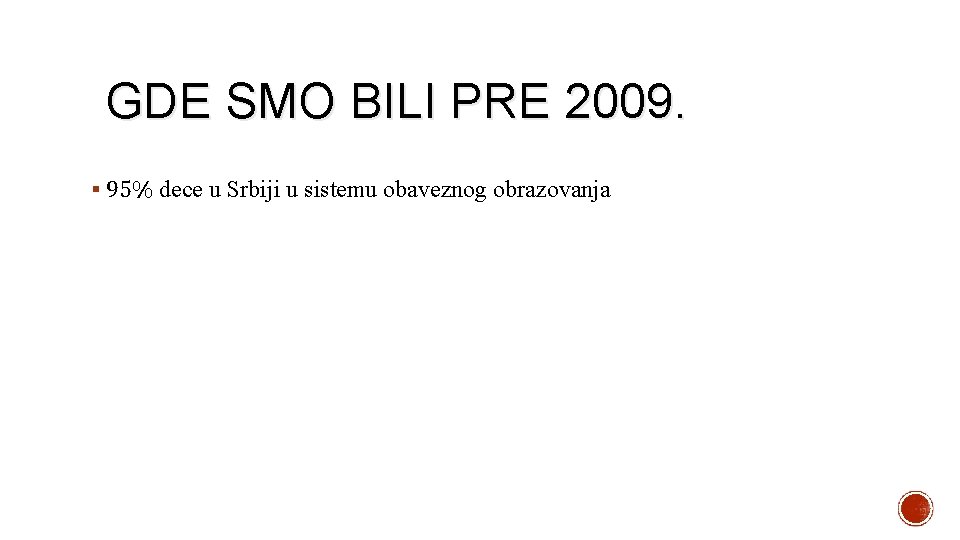 GDE SMO BILI PRE 2009. § 95% dece u Srbiji u sistemu obaveznog obrazovanja