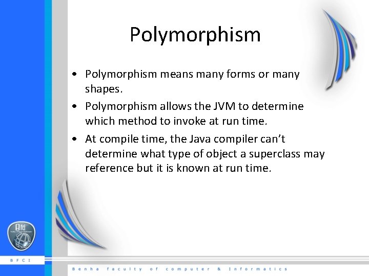 Polymorphism • Polymorphism means many forms or many shapes. • Polymorphism allows the JVM