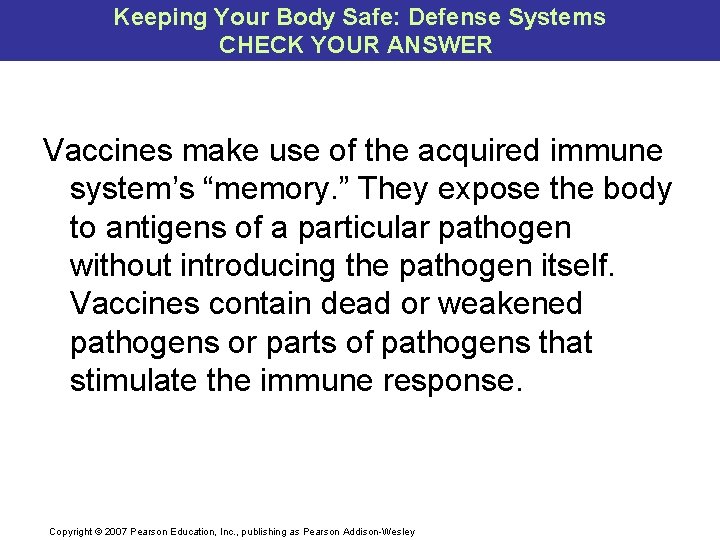 Keeping Your Body Safe: Defense Systems CHECK YOUR ANSWER Vaccines make use of the