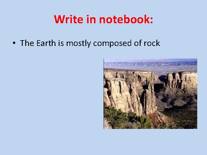 Write in notebook: • The Earth is mostly composed of rock 