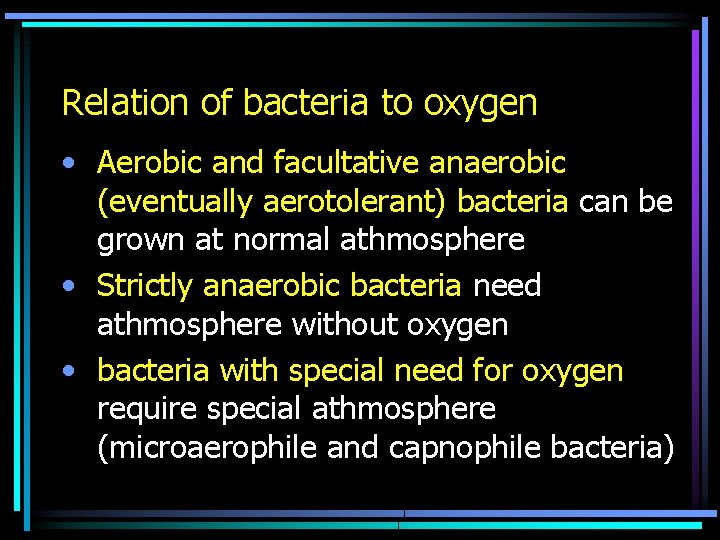 Relation of bacteria to oxygen • Aerobic and facultative anaerobic (eventually aerotolerant) bacteria can