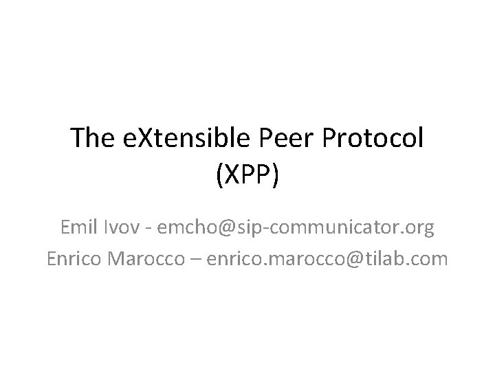 The e. Xtensible Peer Protocol (XPP) Emil Ivov - emcho@sip-communicator. org Enrico Marocco –