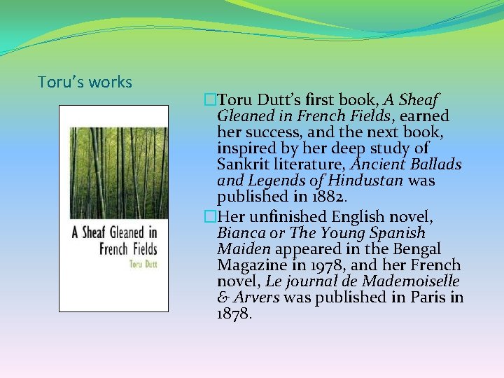 Toru’s works �Toru Dutt’s first book, A Sheaf Gleaned in French Fields, earned her