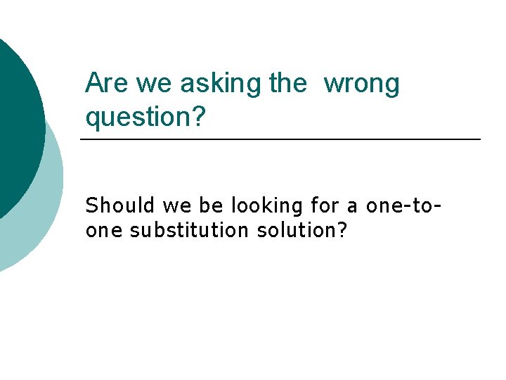 Are we asking the wrong question? Should we be looking for a one-toone substitution