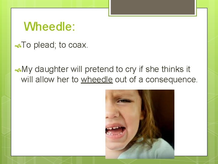 Wheedle: To My plead; to coax. daughter will pretend to cry if she thinks