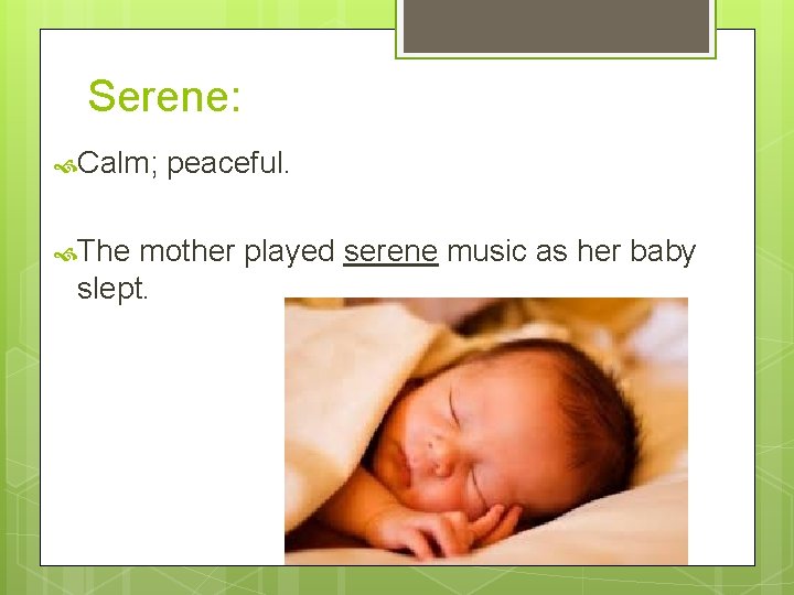 Serene: Calm; The peaceful. mother played serene music as her baby slept. 