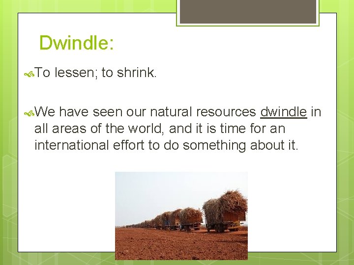 Dwindle: To lessen; to shrink. We have seen our natural resources dwindle in all
