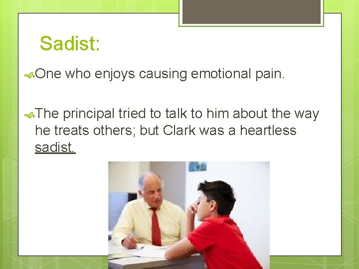Sadist: One The who enjoys causing emotional pain. principal tried to talk to him
