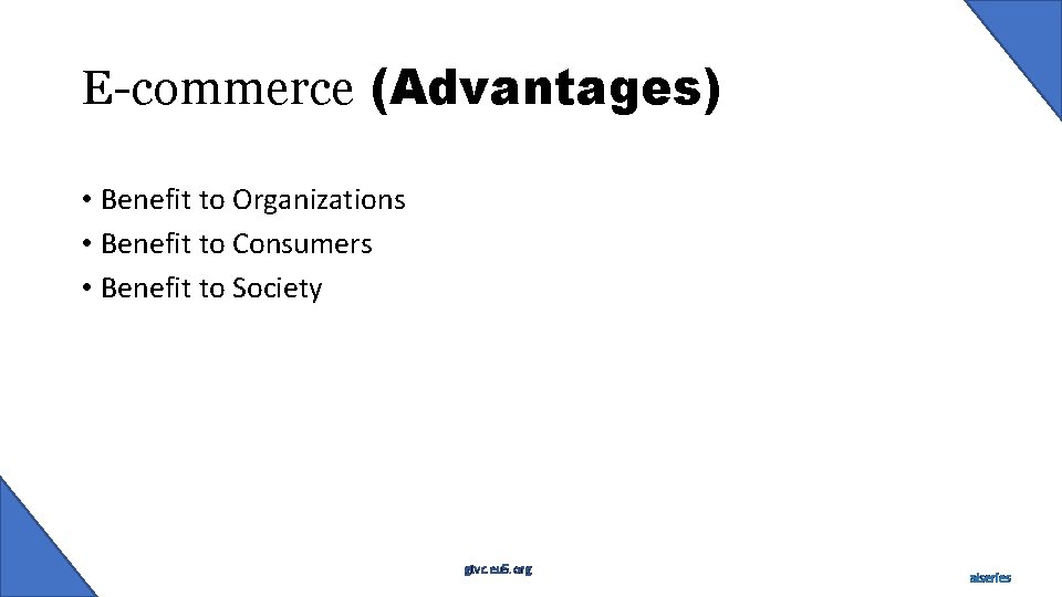 E-commerce (Advantages) • Benefit to Organizations • Benefit to Consumers • Benefit to Society