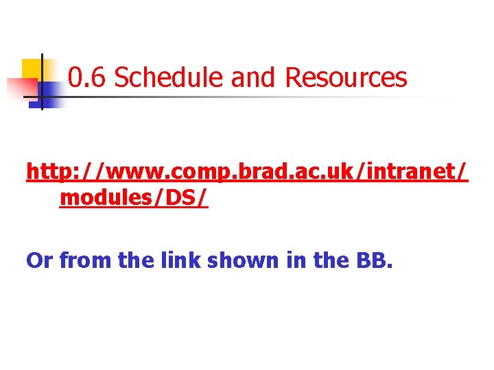 0. 6 Schedule and Resources http: //www. comp. brad. ac. uk/intranet/ modules/DS/ Or from