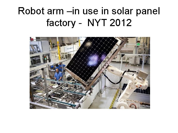 Robot arm –in use in solar panel factory - NYT 2012 