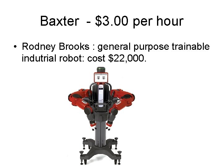 Baxter - $3. 00 per hour • Rodney Brooks : general purpose trainable indutrial