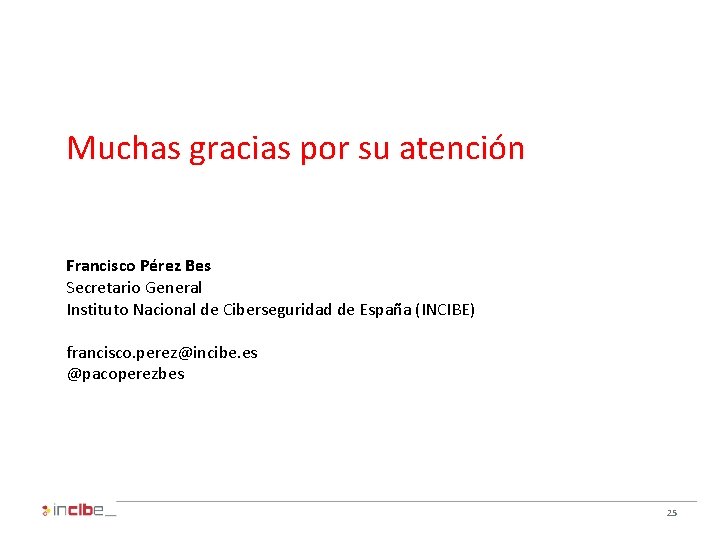 Muchas gracias por su atención Francisco Pérez Bes Secretario General Instituto Nacional de Ciberseguridad