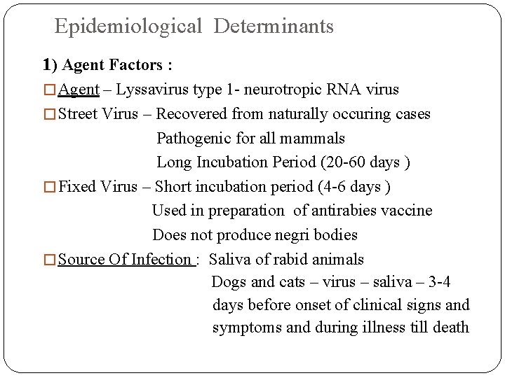 Epidemiological Determinants 1) Agent Factors : � Agent – Lyssavirus type 1 - neurotropic