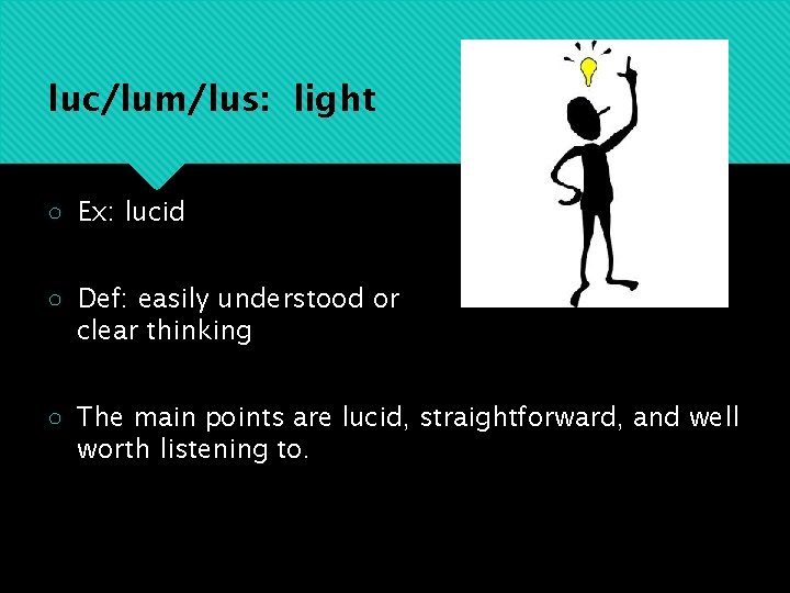 luc/lum/lus: light ○ Ex: lucid ○ Def: easily understood or clear thinking ○ The