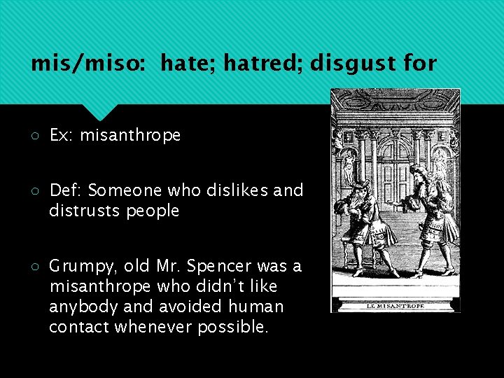 mis/miso: hate; hatred; disgust for ○ Ex: misanthrope ○ Def: Someone who dislikes and