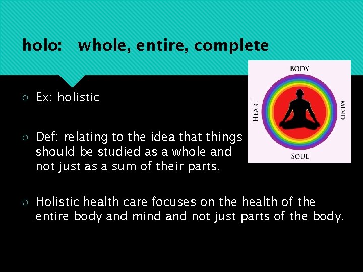 holo: whole, entire, complete ○ Ex: holistic ○ Def: relating to the idea that