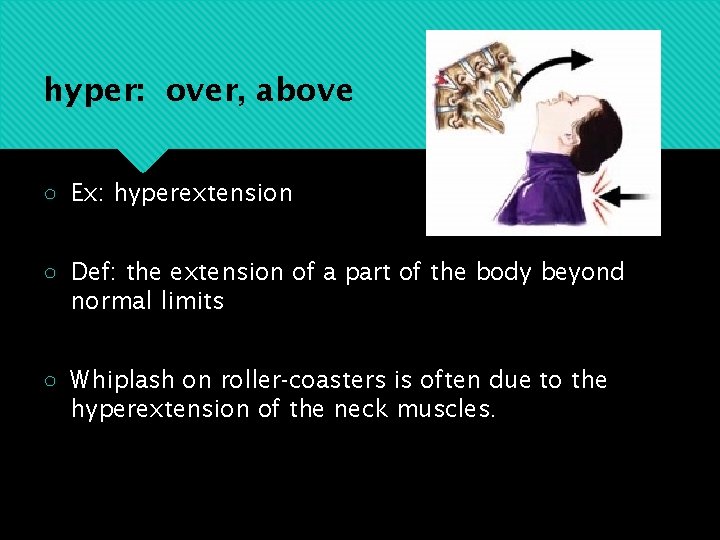 hyper: over, above ○ Ex: hyperextension ○ Def: the extension of a part of