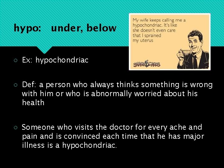 hypo: under, below ○ Ex: hypochondriac ○ Def: a person who always thinks something