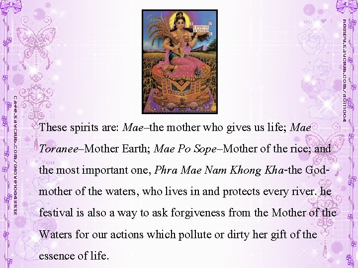 These spirits are: Mae–the mother who gives us life; Mae Toranee–Mother Earth; Mae Po