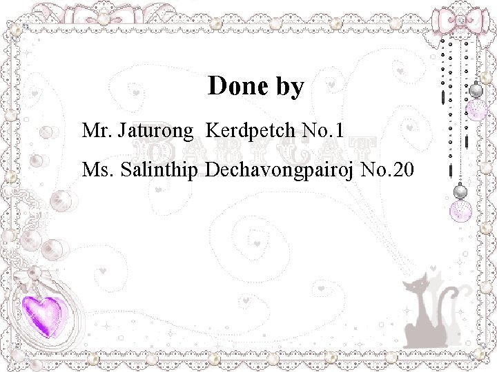 Done by Mr. Jaturong Kerdpetch No. 1 Ms. Salinthip Dechavongpairoj No. 20 