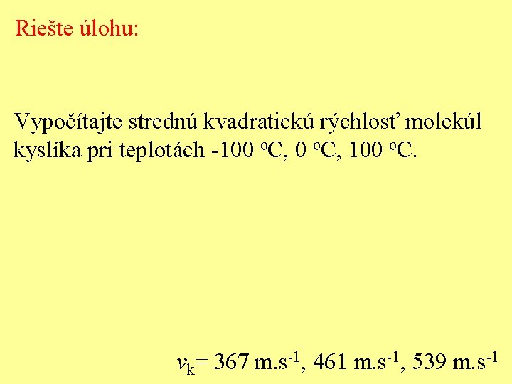 Riešte úlohu: Vypočítajte strednú kvadratickú rýchlosť molekúl kyslíka pri teplotách -100 o. C, 100