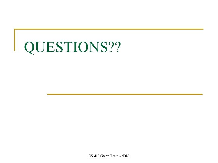 QUESTIONS? ? CS 410 Green Team - e. DM 