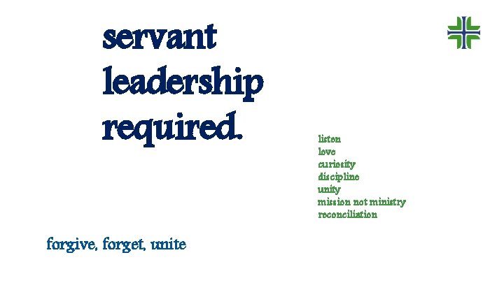 servant leadership required. forgive, forget, unite listen love curiosity discipline unity mission not ministry