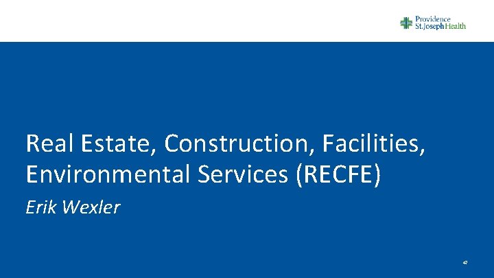 Real Estate, Construction, Facilities, Environmental Services (RECFE) Erik Wexler 47 