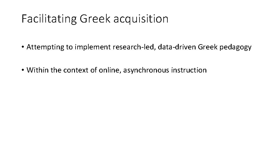 Facilitating Greek acquisition • Attempting to implement research-led, data-driven Greek pedagogy • Within the