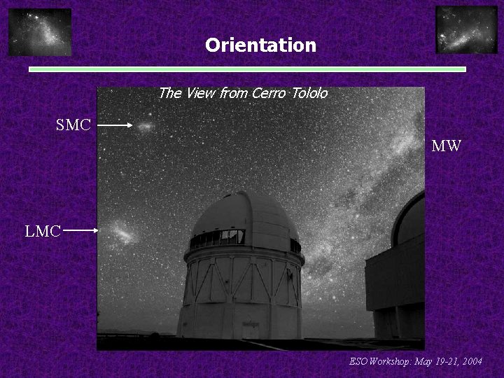 Orientation The View from Cerro Tololo SMC MW LMC ESO Workshop: May 19 -21,