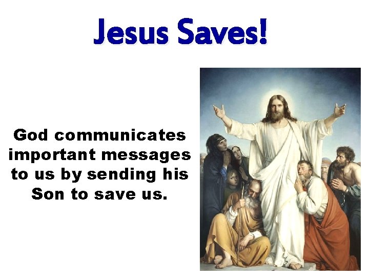 Jesus Saves! God communicates important messages to us by sending his Son to save
