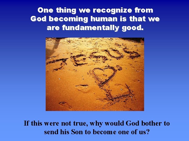 One thing we recognize from God becoming human is that we are fundamentally good.