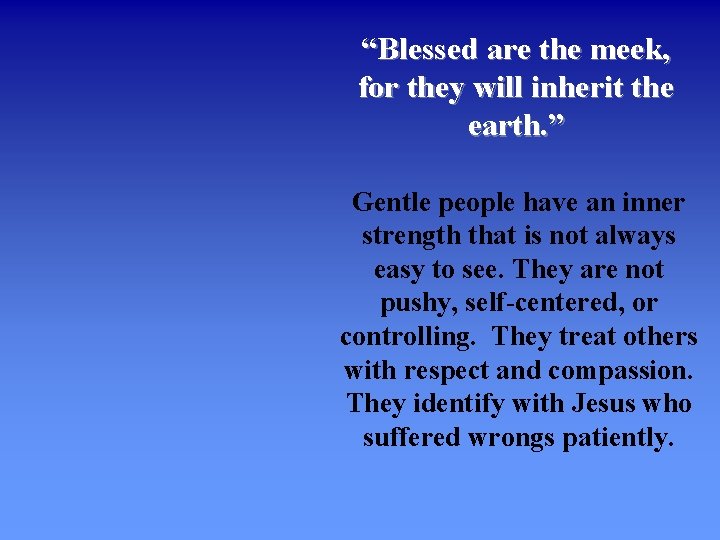 “Blessed are the meek, for they will inherit the earth. ” Gentle people have
