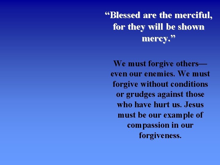 “Blessed are the merciful, for they will be shown mercy. ” We must forgive