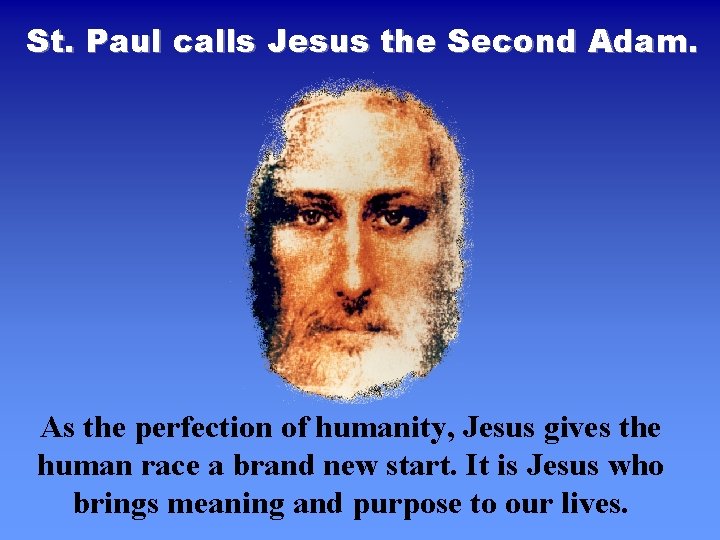 St. Paul calls Jesus the Second Adam. As the perfection of humanity, Jesus gives