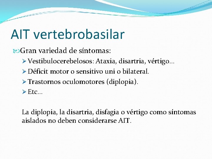 AIT vertebrobasilar Gran variedad de síntomas: Ø Vestibulocerebelosos: Ataxia, disartria, vértigo… Ø Déficit motor