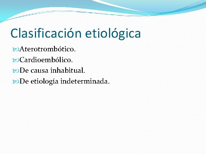 Clasificación etiológica Aterotrombótico. Cardioembólico. De causa inhabitual. De etiología indeterminada. 