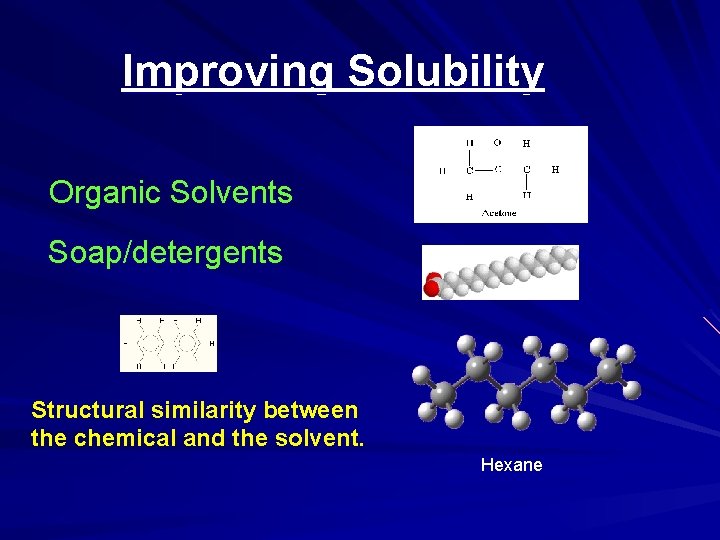 Improving Solubility Organic Solvents Soap/detergents Structural similarity between the chemical and the solvent. Hexane