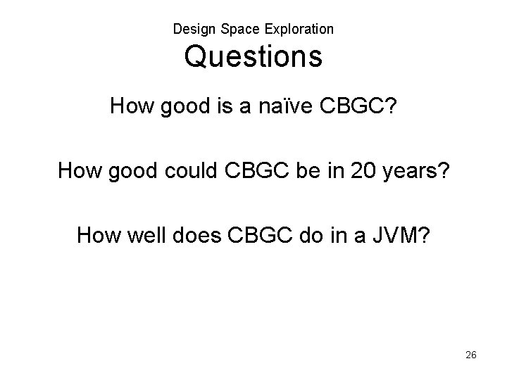 Design Space Exploration Questions How good is a naïve CBGC? How good could CBGC